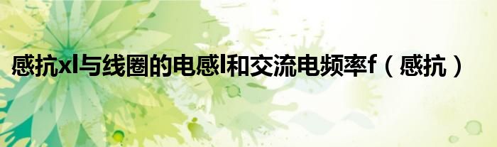 感抗xl与线圈的电感l和交流电频率f（感抗）