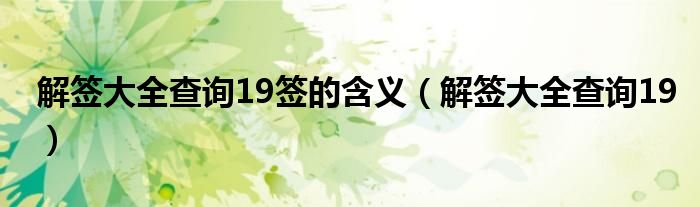 解签大全查询19签的含义（解签大全查询19）