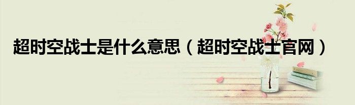 超时空战士是什么意思（超时空战士官网）