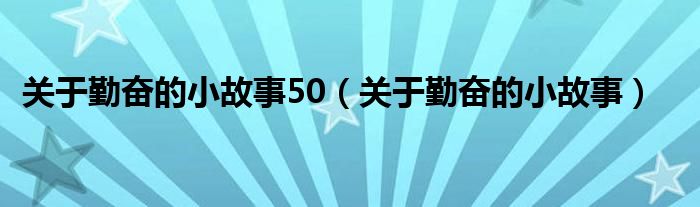 关于勤奋的小故事50（关于勤奋的小故事）