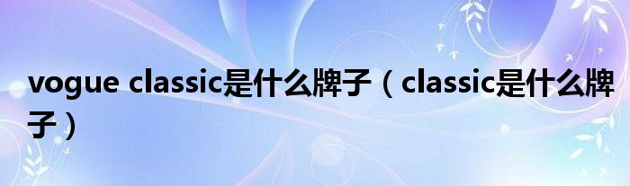 vogue classic是什么牌子（classic是什么牌子）