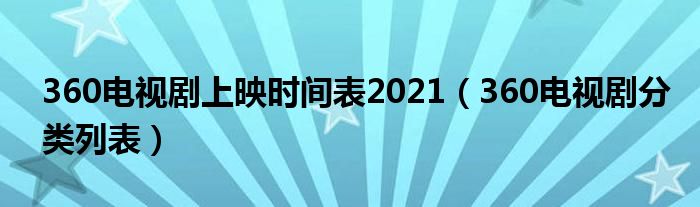 360电视剧上映时间表2021（360电视剧分类列表）