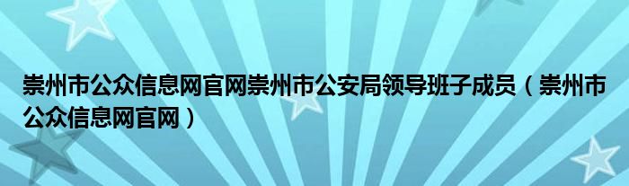 崇州市公众信息网官网崇州市公安局领导班子成员（崇州市公众信息网官网）