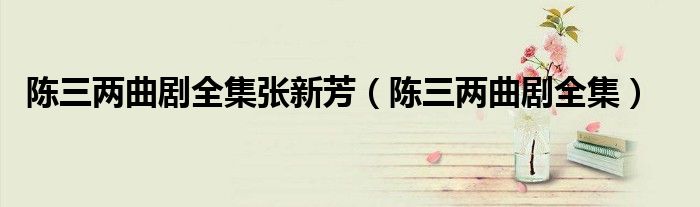 陈三两曲剧全集张新芳（陈三两曲剧全集）