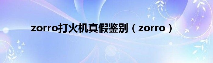 zorro打火机真假鉴别（zorro）
