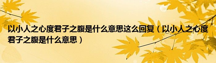 以小人之心度君子之腹是什么意思这么回复（以小人之心度君子之腹是什么意思）