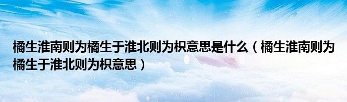 橘生淮南则为橘生于淮北则为枳意思是什么（橘生淮南则为橘生于淮北则为枳意思）