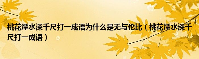 桃花潭水深千尺打一成语为什么是无与伦比（桃花潭水深千尺打一成语）