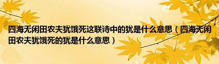 四海无闲田农夫犹饿死这联诗中的犹是什么意思（四海无闲田农夫犹饿死的犹是什么意思）