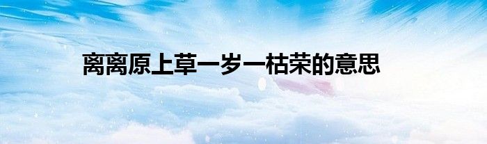 离离原上草一岁一枯荣的意思