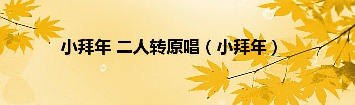 小拜年 二人转原唱（小拜年）