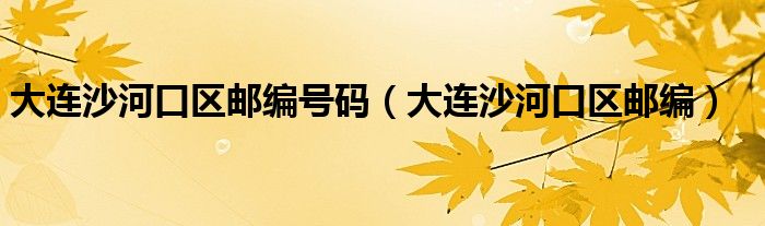 大连沙河口区邮编号码（大连沙河口区邮编）