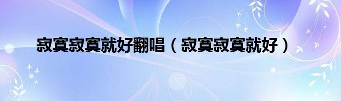 寂寞寂寞就好翻唱（寂寞寂寞就好）