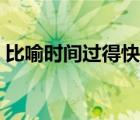比喻时间过得快的成语（时间过得快的成语）