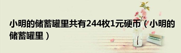 小明的储蓄罐里共有244枚1元硬币（小明的储蓄罐里）