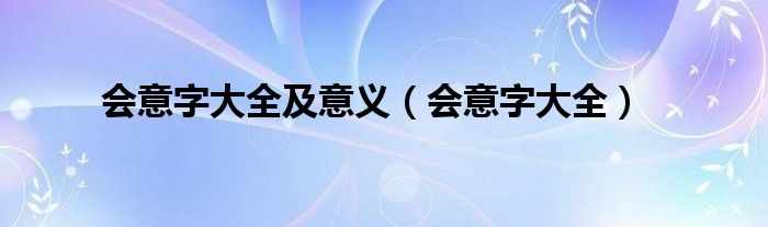 会意字大全及意义（会意字大全）