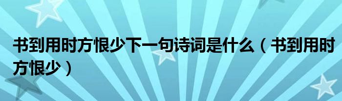 书到用时方恨少下一句诗词是什么（书到用时方恨少）