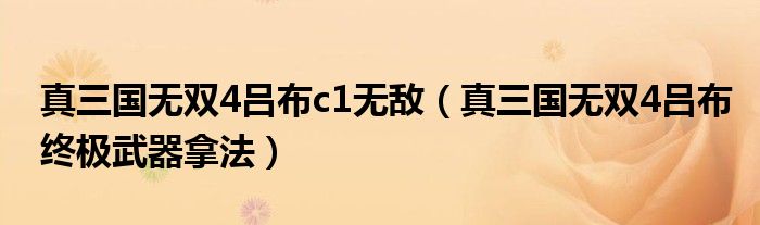 真三国无双4吕布c1无敌（真三国无双4吕布终极武器拿法）