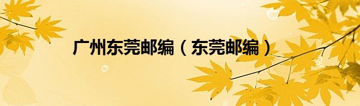 广州东莞邮编（东莞邮编）