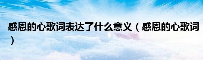 感恩的心歌词表达了什么意义（感恩的心歌词）