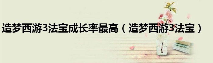 造梦西游3法宝成长率最高（造梦西游3法宝）