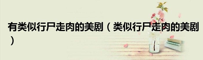 有类似行尸走肉的美剧（类似行尸走肉的美剧）