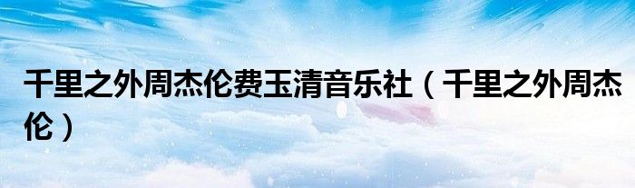 千里之外周杰伦费玉清音乐社（千里之外周杰伦）