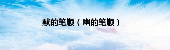 默的笔顺（幽的笔顺）