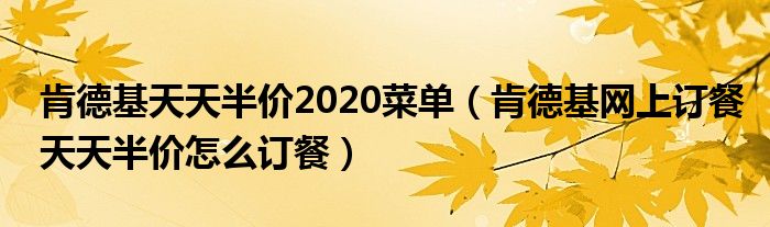 肯德基天天半价2020菜单（肯德基网上订餐天天半价怎么订餐）