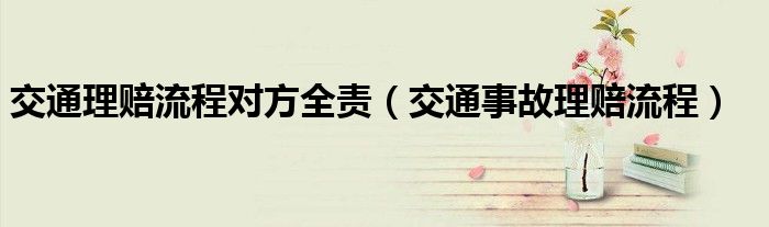 交通理赔流程对方全责（交通事故理赔流程）
