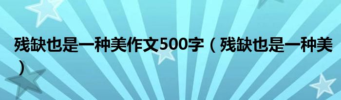 残缺也是一种美作文500字（残缺也是一种美）