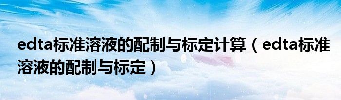 edta标准溶液的配制与标定计算（edta标准溶液的配制与标定）