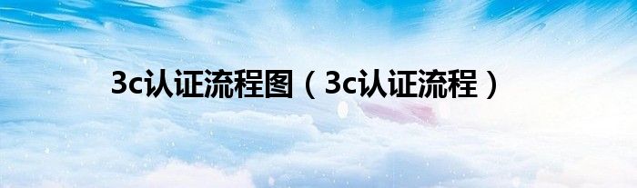 3c认证流程图（3c认证流程）