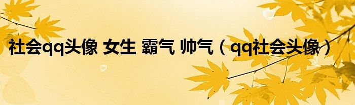 社会qq头像 女生 霸气 帅气（qq社会头像）