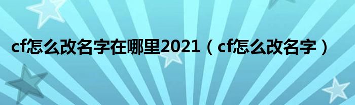 cf怎么改名字在哪里2021（cf怎么改名字）