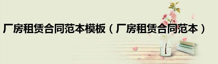 厂房租赁合同范本模板（厂房租赁合同范本）