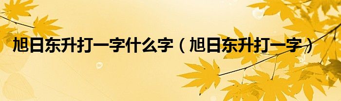 旭日东升打一字什么字（旭日东升打一字）