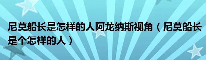 尼莫船长是怎样的人阿龙纳斯视角（尼莫船长是个怎样的人）