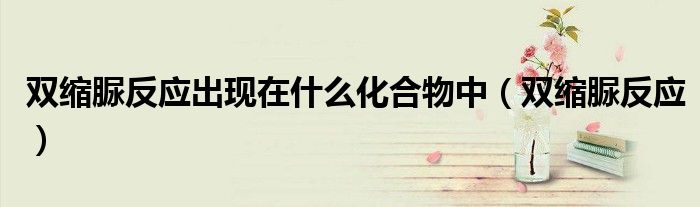 双缩脲反应出现在什么化合物中（双缩脲反应）