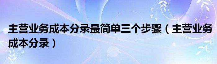 主营业务成本分录最简单三个步骤（主营业务成本分录）