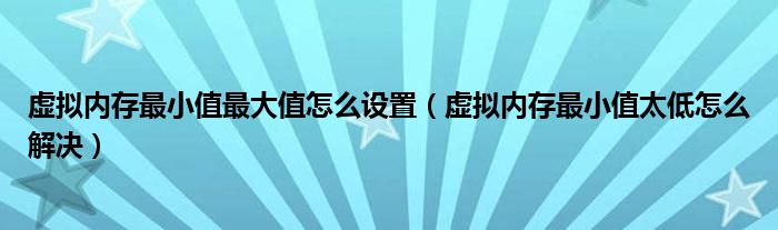 虚拟内存最小值最大值怎么设置（虚拟内存最小值太低怎么解决）