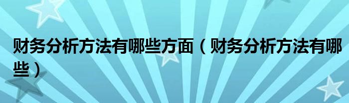 财务分析方法有哪些方面（财务分析方法有哪些）