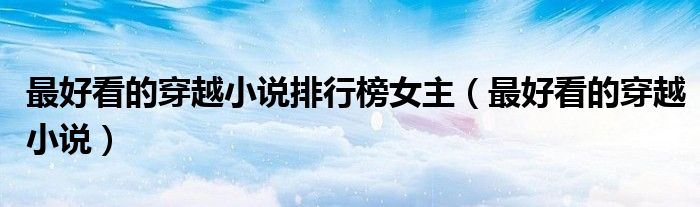 最好看的穿越小说排行榜女主（最好看的穿越小说）
