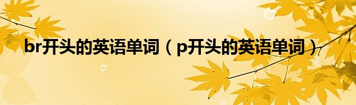 br开头的英语单词（p开头的英语单词）