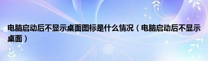 电脑启动后不显示桌面图标是什么情况（电脑启动后不显示桌面）