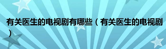 有关医生的电视剧有哪些（有关医生的电视剧）