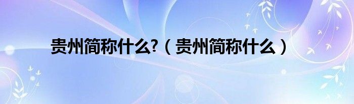 贵州简称什么?（贵州简称什么）