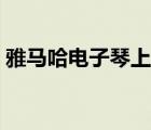 雅马哈电子琴上门维修电话（雅马哈电子琴）