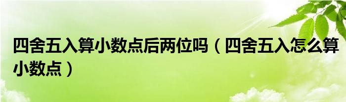 四舍五入算小数点后两位吗（四舍五入怎么算小数点）