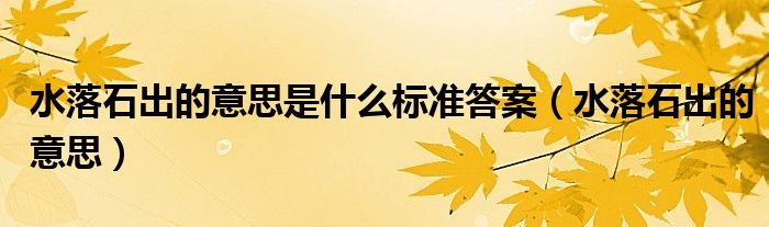 水落石出的意思是什么标准答案（水落石出的意思）